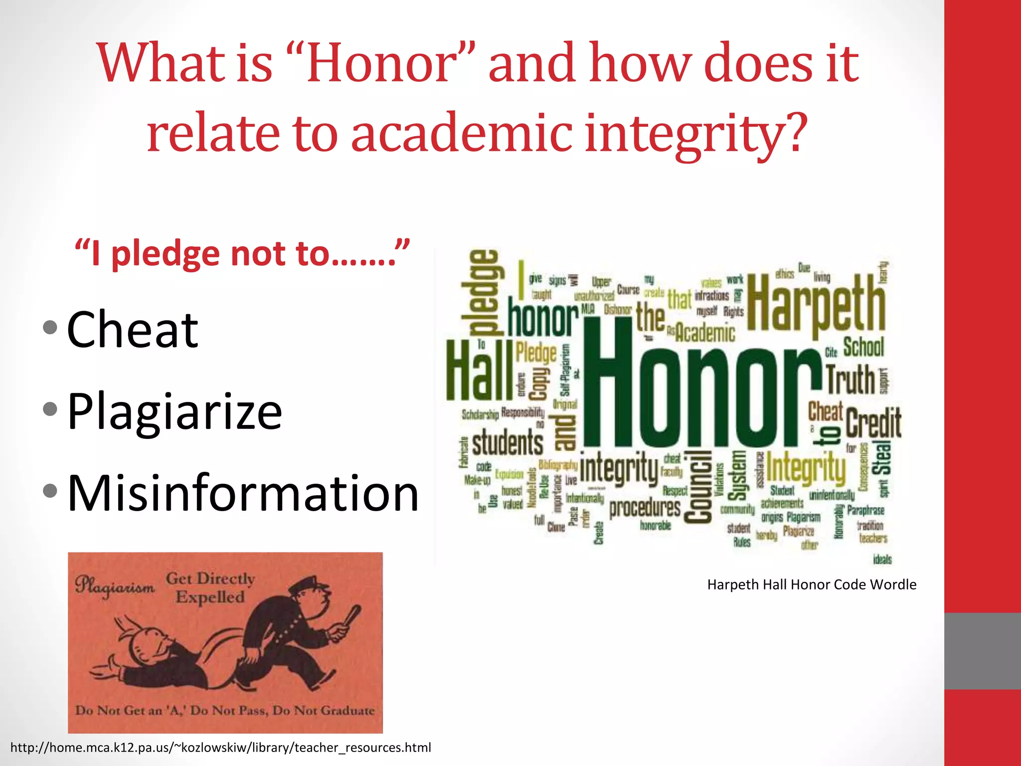 What is “Honor” and how does it
relate to academic integrity?
•Cheat
•Plagiarize
•Misinformation
“I pledge not to…….”
Harpeth Hall Honor Code Wordle
http://home.mca.k12.pa.us/~kozlowskiw/library/teacher_resources.html
 