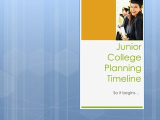 Junior
 College
Planning
 Timeline
  So it begins…
 