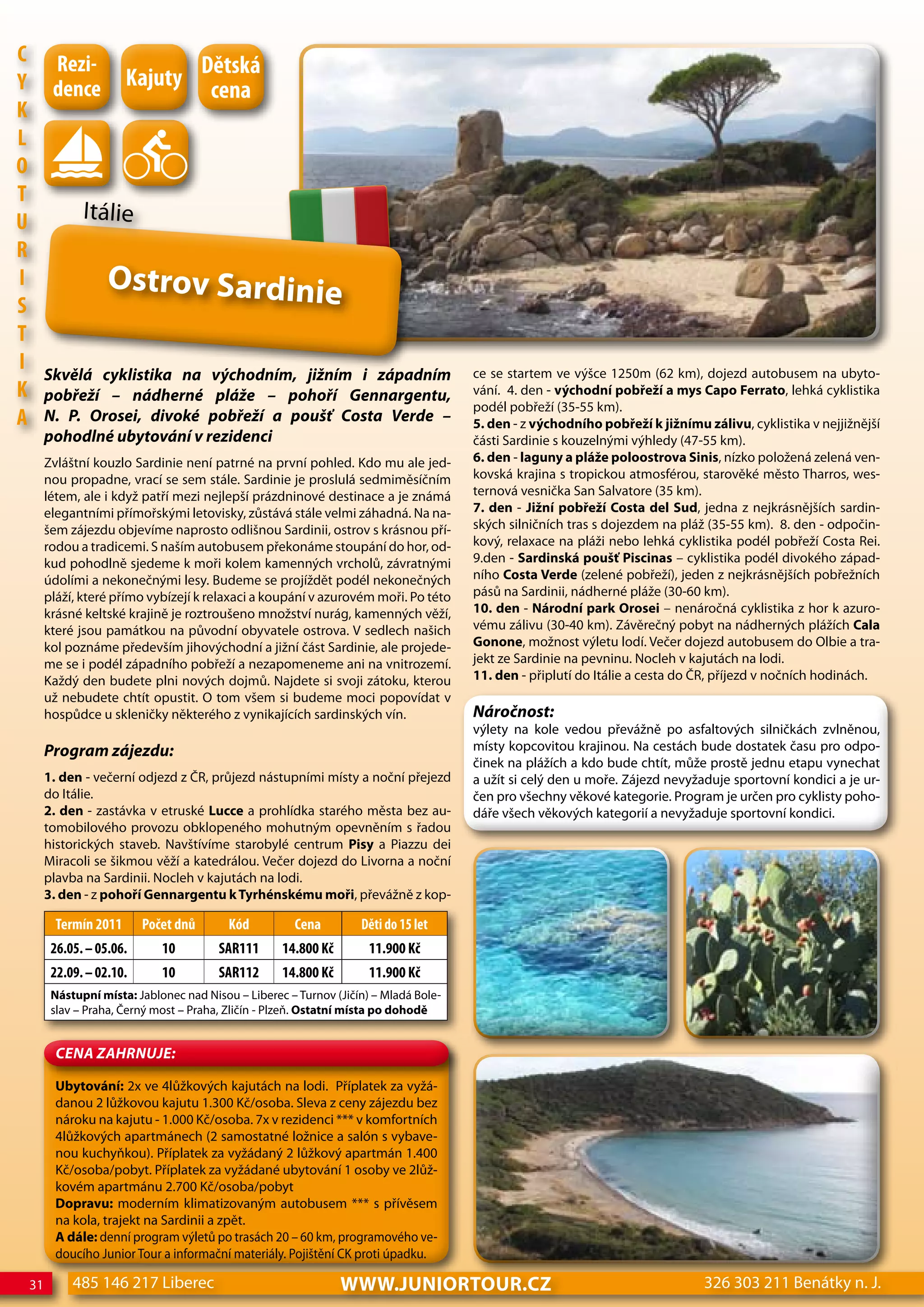 c         Rezi-                         dětská
Y         dence          Kajuty          cena
K
L
o
T
U               Itálie
R
I                    Ostrov Sardinie
S
T
I        Skvělá cyklistika na východním, jižním i západním                              ce se startem ve výšce 1250m (62 km), dojezd autobusem na ubyto-
K        pobřeží – nádherné pláže – pohoří Gennargentu,                                 vání. 4. den - východní pobřeží a mys Capo Ferrato, lehká cyklistika
                                                                                        podél pobřeží (35-55 km).
A        N. P. Orosei, divoké pobřeží a poušť Costa Verde –                             5. den - z východního pobřeží k jižnímu zálivu, cyklistika v nejjižnější
         pohodlné ubytování v rezidenci                                                 části Sardinie s kouzelnými výhledy (47-55 km).
         Zvláštní kouzlo Sardinie není patrné na první pohled. Kdo mu ale jed-          6. den - laguny a pláže poloostrova Sinis, nízko položená zelená ven-
         nou propadne, vrací se sem stále. Sardinie je proslulá sedmiměsíčním           kovská krajina s tropickou atmosférou, starověké město Tharros, wes-
         létem, ale i když patří mezi nejlepší prázdninové destinace a je známá         ternová vesnička San Salvatore (35 km).
         elegantními přímořskými letovisky, zůstává stále velmi záhadná. Na na-         7. den - Jižní pobřeží Costa del Sud, jedna z nejkrásnějších sardin-
         šem zájezdu objevíme naprosto odlišnou Sardinii, ostrov s krásnou pří-         ských silničních tras s dojezdem na pláž (35-55 km). 8. den - odpočin-
         rodou a tradicemi. S naším autobusem překonáme stoupání do hor, od-            kový, relaxace na pláži nebo lehká cyklistika podél pobřeží Costa Rei.
         kud pohodlně sjedeme k moři kolem kamenných vrcholů, závratnými                9.den - Sardinská poušť Piscinas – cyklistika podél divokého západ-
         údolími a nekonečnými lesy. Budeme se projíždět podél nekonečných              ního Costa Verde (zelené pobřeží), jeden z nejkrásnějších pobřežních
         pláží, které přímo vybízejí k relaxaci a koupání v azurovém moři. Po této      pásů na Sardinii, nádherné pláže (30-60 km).
         krásné keltské krajině je roztroušeno množství nurág, kamenných věží,          10. den - Národní park Orosei – nenáročná cyklistika z hor k azuro-
         které jsou památkou na původní obyvatele ostrova. V sedlech našich             vému zálivu (30-40 km). Závěrečný pobyt na nádherných plážích Cala
         kol poznáme především jihovýchodní a jižní část Sardinie, ale projede-         Gonone, možnost výletu lodí. Večer dojezd autobusem do Olbie a tra-
         me se i podél západního pobřeží a nezapomeneme ani na vnitrozemí.              jekt ze Sardinie na pevninu. Nocleh v kajutách na lodi.
         Každý den budete plni nových dojmů. Najdete si svoji zátoku, kterou            11. den - připlutí do Itálie a cesta do ČR, příjezd v nočních hodinách.
         už nebudete chtít opustit. O tom všem si budeme moci popovídat v
         hospůdce u skleničky některého z vynikajících sardinských vín.                 Náročnost:
                                                                                        výlety na kole vedou převážně po asfaltových silničkách zvlněnou,
         Program zájezdu:                                                               místy kopcovitou krajinou. Na cestách bude dostatek času pro odpo-
                                                                                        činek na plážích a kdo bude chtít, může prostě jednu etapu vynechat
         1. den - večerní odjezd z ČR, průjezd nástupními místy a noční přejezd         a užít si celý den u moře. Zájezd nevyžaduje sportovní kondici a je ur-
         do Itálie.                                                                     čen pro všechny věkové kategorie. Program je určen pro cyklisty poho-
         2. den - zastávka v etruské Lucce a prohlídka starého města bez au-            dáře všech věkových kategorií a nevyžaduje sportovní kondici.
         tomobilového provozu obklopeného mohutným opevněním s řadou
         historických staveb. Navštívíme starobylé centrum Pisy a Piazzu dei
         Miracoli se šikmou věží a katedrálou. Večer dojezd do Livorna a noční
         plavba na Sardinii. Nocleh v kajutách na lodi.
         3. den - z pohoří Gennargentu k Tyrhénskému moři, převážně z kop-

           Termín 2011      Počet dnů       Kód         cena         děti do 15 let
          26.05. – 05.06.      10         SAR111      14.800 Kč        11.900 Kč
          22.09. – 02.10.      10         SAR112      14.800 Kč        11.900 Kč
          Nástupní místa: Jablonec nad Nisou – Liberec – Turnov (Jičín) – Mladá Bole-
          slav – Praha, Černý most – Praha, Zličín - Plzeň. Ostatní místa po dohodě


           CeNa ZahRNuJe:

           Ubytování: 2x ve 4lůžkových kajutách na lodi. Příplatek za vyžá-
           danou 2 lůžkovou kajutu 1.300 Kč/osoba. Sleva z ceny zájezdu bez
           nároku na kajutu - 1.000 Kč/osoba. 7x v rezidenci *** v komfortních
           4lůžkových apartmánech (2 samostatné ložnice a salón s vybave-
           nou kuchyňkou). Příplatek za vyžádaný 2 lůžkový apartmán 1.400
           Kč/osoba/pobyt. Příplatek za vyžádané ubytování 1 osoby ve 2lůž-
           kovém apartmánu 2.700 Kč/osoba/pobyt
           Dopravu: moderním klimatizovaným autobusem *** s přívěsem
           na kola, trajekt na Sardinii a zpět.
           A dále: denní program výletů po trasách 20 – 60 km, programového ve-
           doucího Junior Tour a informační materiály. Pojištění CK proti úpadku.

    31        485 146 217 Liberec                                 www.JUNIORTOUR.CZ                                             326 303 211 Benátky n. J.
 