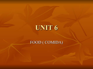 UNIT 6
FOOD ( COMIDA)
 