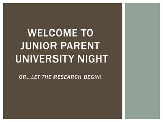 WELCOME TO
JUNIOR PARENT
UNIVERSITY NIGHT
OR…LET THE RESEARCH BEGIN!

 