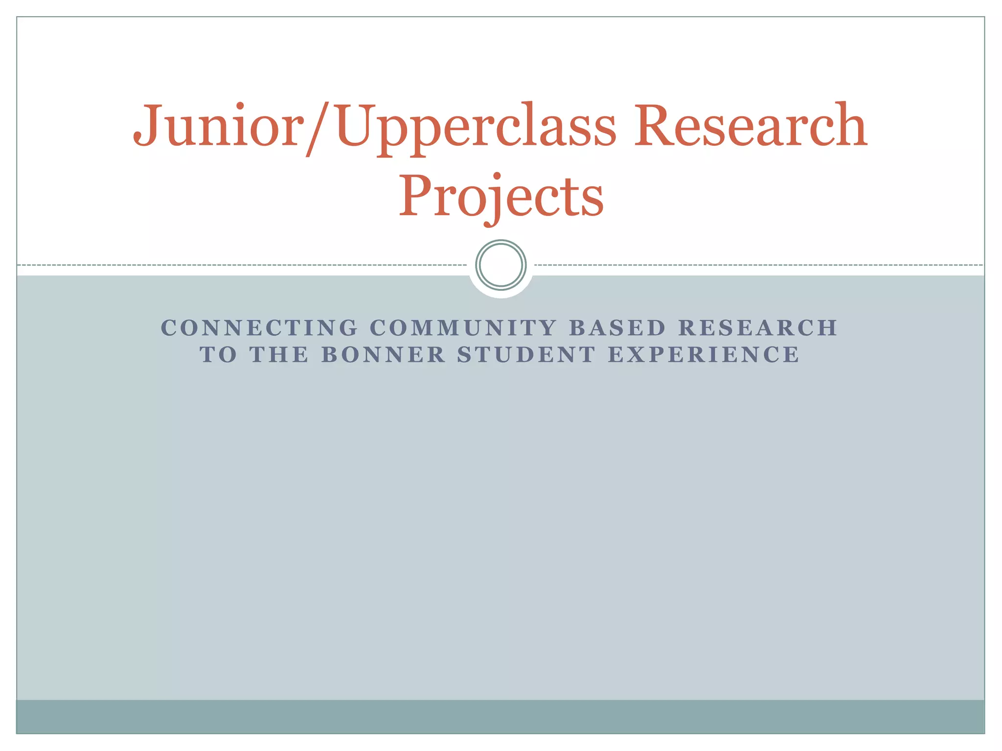 CONNECTING COMMUNITY BASED RESEARCH TO THE BONNER STUDENT EXPERIENCE 
Junior/Upperclass Research Projects  