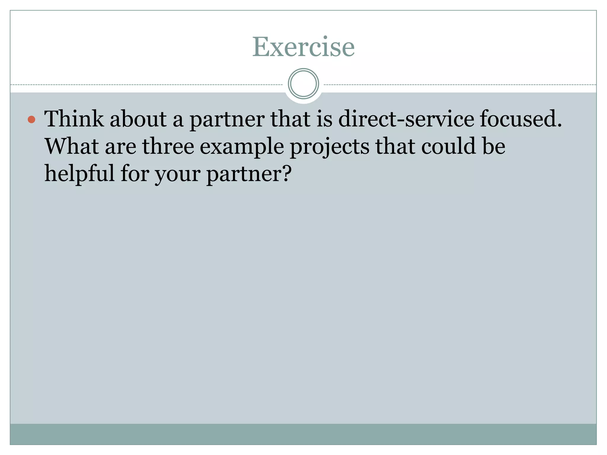 Exercise 
Think about a partner that is direct-service focused. What are three example projects that could be helpful for your partner?  