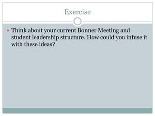 Exercise 
Think about your current Bonner Meeting and student leadership structure. How could you infuse it with these ideas?  