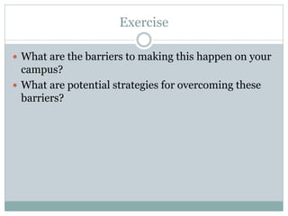 Exercise 
What are the barriers to making this happen on your campus? 
What are potential strategies for overcoming these barriers? 
 