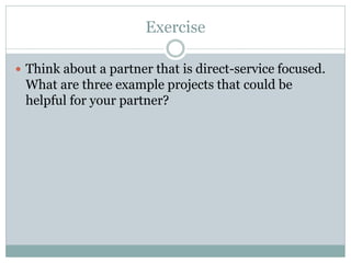 Exercise 
Think about a partner that is direct-service focused. What are three example projects that could be helpful for your partner?  