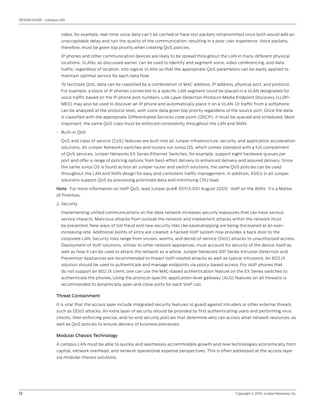 DESIGN GUIDE - Campus LAN



                      video, for example, real-time voice data can’t be cached or have lost packets retransmitted since both would add an
                      unacceptable delay and ruin the quality of the communication, resulting in a poor user experience. Voice packets,
                      therefore, must be given top priority when creating QoS policies.

                      IP phones and other communication devices are likely to be spread throughout the LAN in many different physical
                      locations. VLANs, as discussed earlier, can be used to identify and segment voice, video conferencing, and data
                      traffic, regardless of location, into logical VLANs so that the appropriate QoS parameters can be easily applied to
                      maintain optimal service for each data flow.

                      To facilitate QoS, data can be classified by a combination of MAC address, IP address, physical port, and protocol.
                      For example, a block of IP phones connected to a specific LAN segment could be placed in a VLAN designated for
                      voice traffic based on the IP phone port numbers. Link Layer Detection Protocol-Media Endpoint Discovery (LLDP-
                      MED) may also be used to discover an IP phone and automatically place it on a VLAN. Or traffic from a softphone
                      can be analyzed at the protocol level, with voice data given top priority regardless of the source port. Once the data
                      is classified with the appropriate Differentiated Services code point (DSCP), it must be queued and scheduled. Most
                      important, the same QoS rules must be enforced consistently throughout the LAN and WAN.

                    • Built-in QoS

                      QoS and class of service (CoS) features are built into all Juniper infrastructure, security, and application acceleration
                      solutions. All Juniper Networks switches and routers run Junos OS, which comes standard with a full complement
                      of QoS services. Juniper Networks EX Series Ethernet Switches, for example, support eight hardware queues per
                      port and offer a range of policing options from best-effort delivery to enhanced delivery and assured delivery. Since
                      the same Junos OS is found across all Juniper router and switch solutions, the same QoS policies can be used
                      throughout the LAN and WAN design for easy and consistent traffic management. In addition, ASICs in all Juniper
                      solutions support QoS by processing prioritized data and minimizing CPU load.

                    Note: For more information on VoIP QoS, read Juniper pub# 351113-001 August 2005: VoIP on the WAN: It’s a Matter
                    of Priorities.

                    2. Security

                      Implementing unified communications on the data network increases security exposures that can have serious
                      service impacts. Malicious attacks from outside the network and inadvertent attacks within the network must
                      be prevented. New ways of toll fraud and new security risks like eavesdropping are being discovered at an ever-
                      increasing rate. Additional points of entry are created; a hacked VoIP system now provides a back door to the
                      corporate LAN. Security risks range from viruses, worms, and denial of service (DoS) attacks to unauthorized access.
                      Deployment of VoIP solutions, similar to other network appliances, must account for security of the device itself as
                      well as how it can be used to attack the network as a whole. Juniper Networks IDP Series Intrusion Detection and
                      Prevention Appliances are recommended to thwart VoIP-related attacks as well as typical intrusions. An 802.1X
                      solution should be used to authenticate and manage endpoints via policy-based access. For VoIP phones that
                      do not support an 802.1X client, one can use the MAC-based authentication feature on the EX Series switches to
                      authenticate the phones. Using the protocol-specific application-level gateway (ALG) features on all firewalls is
                      recommended to dynamically open and close ports for each VoIP call.

                    Threat Containment

                    It is vital that the access layer include integrated security features to guard against intruders or other external threats
                    such as DDoS attacks. An extra layer of security should be provided by first authenticating users and performing virus
                    checks, then enforcing precise, end-to-end security policies that determine who can access what network resources, as
                    well as QoS policies to ensure delivery of business processes.

                    Modular Chassis Technology

                    A campus LAN must be able to quickly and seamlessly accommodate growth and new technologies economically from
                    capital, network overhead, and network operational expense perspectives. This is often addressed at the access layer
                    via modular chassis solutions.




12                                                                                                               Copyright © 2010, Juniper Networks, Inc.
 