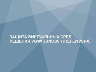 ЗАЩИТА ВИРТУАЛЬНЫХ СРЕД .
     РЕШЕНИЯ VGW/ JUNOSV FIREFLY(VSRX)




18            Copyright © 2012 Juniper Networks, Inc.   www.juniper.net
 