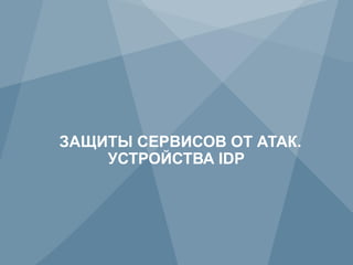 ЗАЩИТЫ СЕРВИСОВ ОТ АТАК.
         УСТРОЙСТВА IDP




67         Copyright © 2012 Juniper Networks, Inc.   www.juniper.net
 