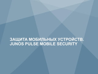 ЗАЩИТА МОБИЛЬНЫХ УСТРОЙСТВ.
     JUNOS PULSE MOBILE SECURITY




81            Copyright © 2012 Juniper Networks, Inc.   www.juniper.net
 