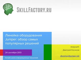 Линейка оборудования
Juniper: обзор самых
популярных решений
ведущий:
Дмитрий Косинов
24 сентября 2013
dkosinov@juniper.ne...