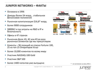 JUNIPER	
  NETWORKS	
  –	
  ФАКТЫ	
  
§  Основана	
  в	
  1996	
  	
  
§  Доходы	
  более	
  $4	
  млрд.,	
  	
  стабиль...