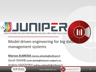 www.modeliosoft.com
Model driven engineering for big data
management systems
Marcos ALMEIDA marcos.almeida@softeam.fr
Sarah DAHAB sarah.dahab@telecom-sudparis.eu
Andrey SADOVYKH andrey.sadovykh@softeam.fr
1
 