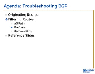Agenda: Troubleshooting BGP
!Originating Routes
#Filtering Routes
     " AS Path
     # Prefixes
     " Communities

!   Reference Slides




                              9 Feb 2003
 