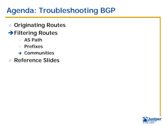 Agenda: Troubleshooting BGP
!Originating Routes
#Filtering Routes
     " AS Path
     " Prefixes
     # Communities

!   Reference Slides




                              9 Feb 2003
 
