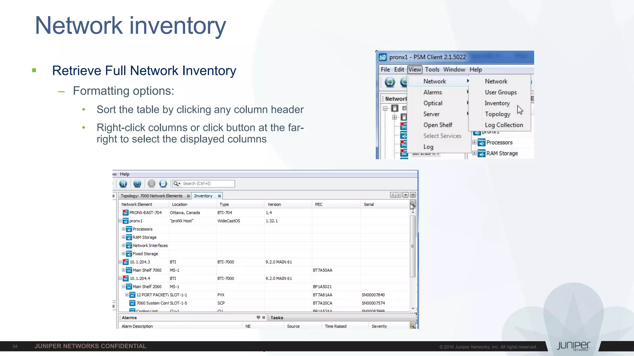 Juniper Confidential
Network inventory
 Retrieve Full Network Inventory
– Formatting options:
• Sort the table by clicking any column header
• Right-click columns or click button at the far-
right to select the displayed columns
 