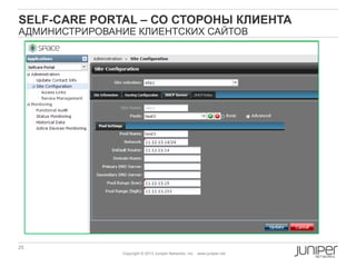 25 Copyright © 2010 Juniper Networks, Inc. www.juniper.netCopyright © 2011 Juniper Networks, Inc. www.juniper.netCopyright © 2011 Juniper Networks, Inc. www.juniper.net
Copyright © 2013 Juniper Networks, Inc. www.juniper.net
SELF-CARE PORTAL – СО СТОРОНЫ КЛИЕНТА
АДМИНИСТРИРОВАНИЕ КЛИЕНТСКИХ САЙТОВ
 