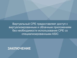 38 Copyright © 2010 Juniper Networks, Inc. www.juniper.netCopyright © 2011 Juniper Networks, Inc. www.juniper.net
ЗАКЛЮЧЕНИЕ
Виртуальный CPE предоставляет доступ к
виртуализированным и облачным приложениям
без необходимости использования CPE со
специализированными ASIC
 