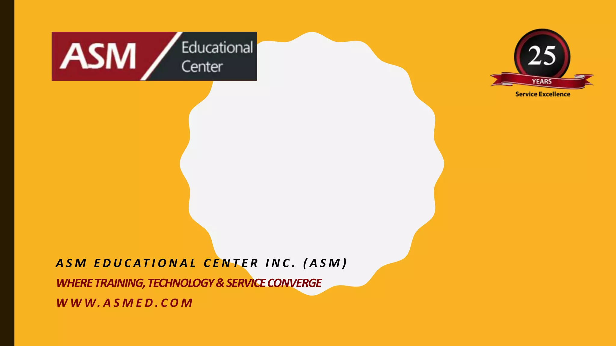 A S M E D U C AT I O N A L C E N T E R I N C . ( A S M )
WHERETRAINING,TECHNOLOGY&SERVICECONVERGE
W W W. A S M E D . C O M
 