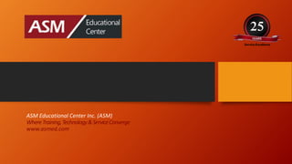 ASM Educational Center Inc. (ASM)
WhereTraining,Technology&ServiceConverge
www.asmed.com
 