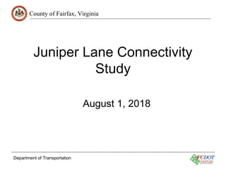 County of Fairfax, Virginia
Department of Transportation
Juniper Lane Connectivity
Study
August 1, 2018
 