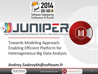 www.modeliosoft.com
Towards Modeling Approach
Enabling Efficient Platform for
Heterogeneous Big Data Analysis
Andrey.Sadovykh@softeam.fr
1
 