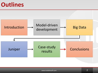 Outlines
Introduction
Model-driven
development
Big Data
Juniper
Case-study
results
Conclusions
www.modeliosoft.com 2
 