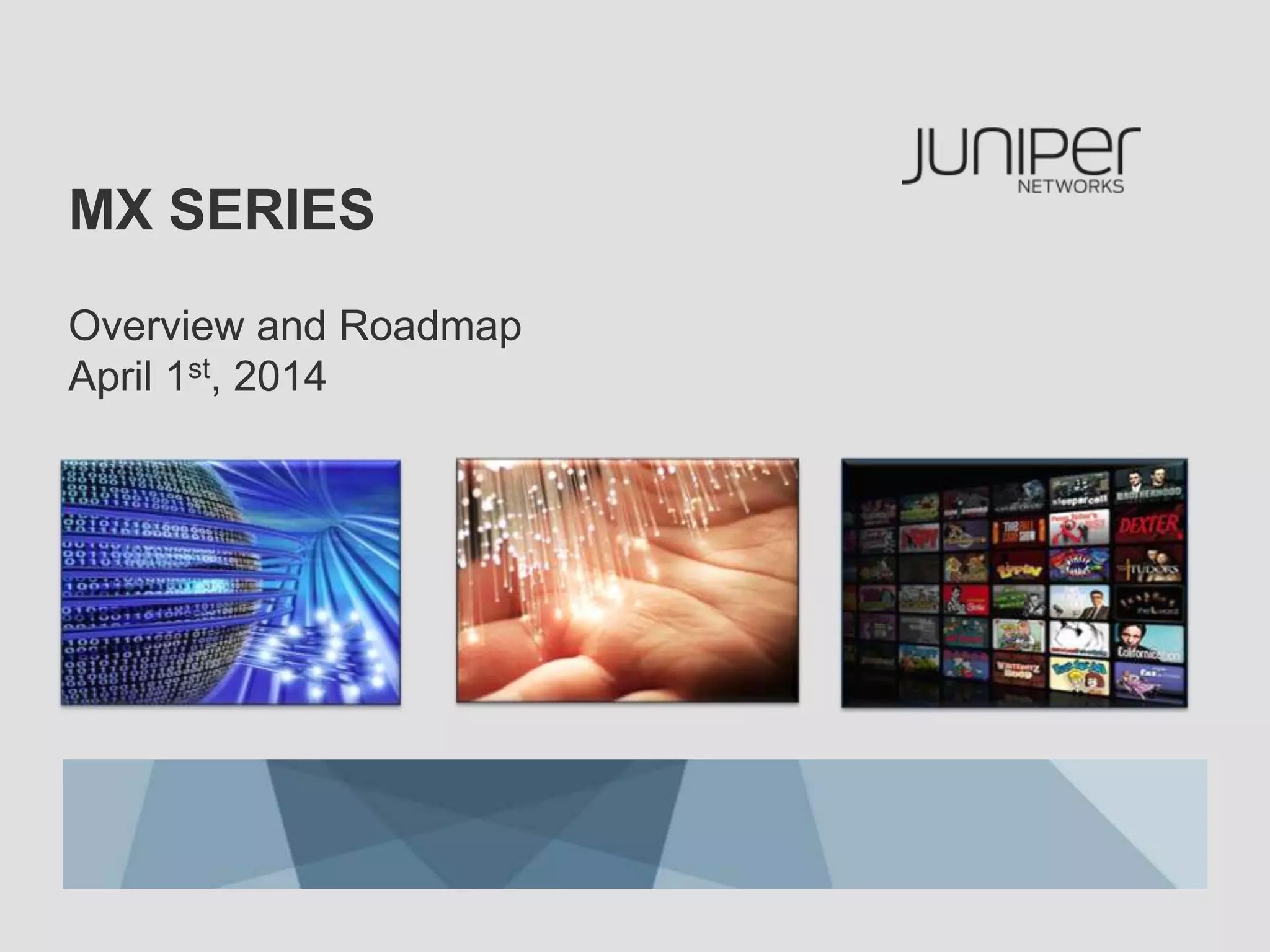 MX SERIES
Overview and Roadmap
April 1st, 2014
 