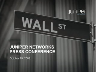 JUNIPER NETWORKS
PRESS CONFERENCE
October 29, 2009
 