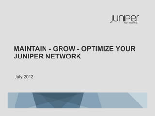MAINTAIN - GROW - OPTIMIZE YOUR
JUNIPER NETWORK

July 2012
 