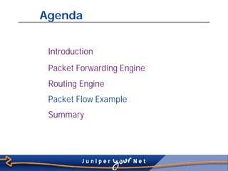 Agenda


            Introduction
            Packet Forwarding Engine
            Routing Engine
            Packet Flow Example
            Summary




Slide 41
 