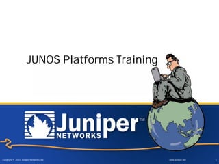 JUNOS Platforms Training




Copyright © 2003 Juniper Networks, Inc.          www.juniper.net   1
 