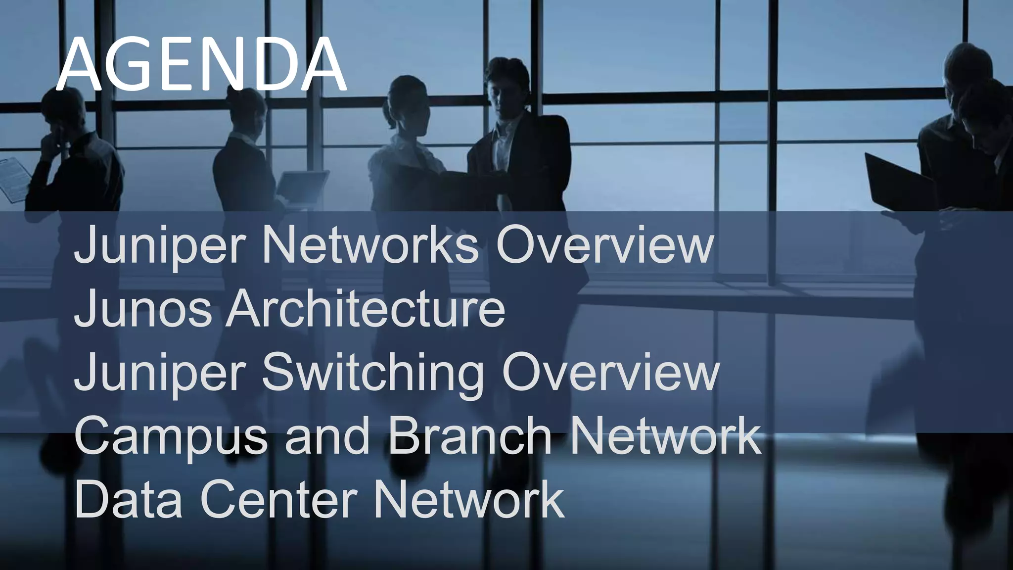 AGENDA
Juniper Networks Overview
Junos Architecture
Juniper Switching Overview
Campus and Branch Network
Data Center Network
 