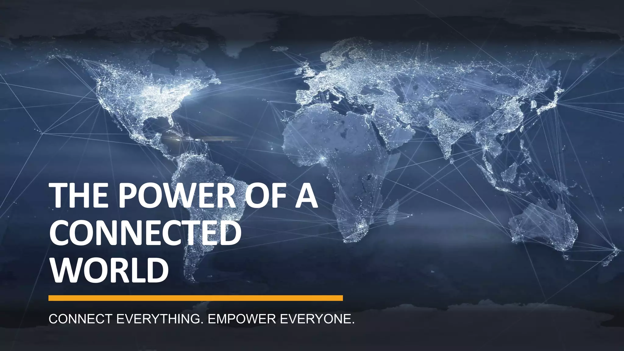 THE POWER OF A
CONNECTED
WORLD
CONNECT EVERYTHING. EMPOWER EVERYONE.
 