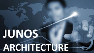 JUNOS
ARCHITECTURE
 