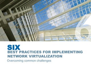 SIX
Overcoming common challenges
BEST PRACTICES FOR IMPLEMENTING
NETWORK VIRTUALIZATION
 