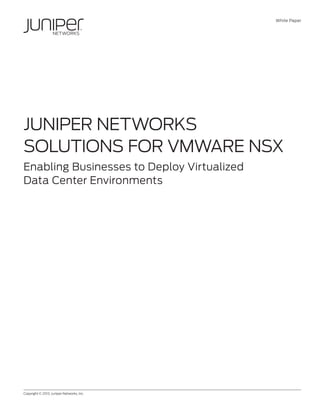 White Paper
Copyright © 2013, Juniper Networks, Inc.	 1
Juniper Networks
Solutions for VMware NSX
Enabling Businesses to Deploy Virtualized
Data Center Environments
 