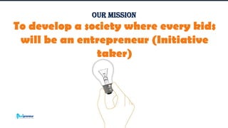 Corporate Finance Institute®
To develop a society where every kids
will be an entrepreneur (Initiative
taker)
Our Mission
 