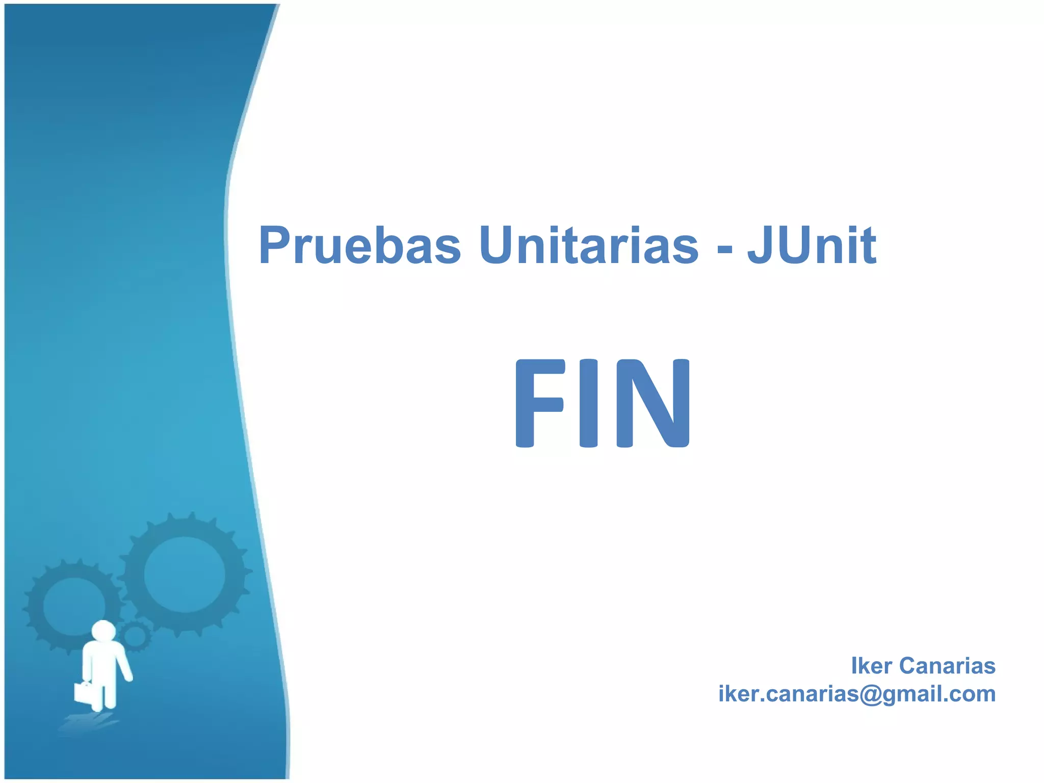 Pruebas Unitarias - JUnit


          FIN
                              Iker Canarias
                  iker.canarias@gmail.com
 