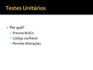    Por quê?
     Previne BUG’s
     Código confiável
     Permite Alterações
 