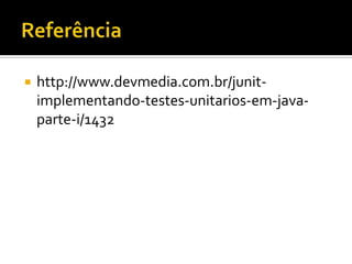    http://www.devmedia.com.br/junit-
    implementando-testes-unitarios-em-java-
    parte-i/1432
 
