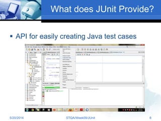 What does JUnit Provide?
 API for easily creating Java test cases
5/20/2014 STQA/Week09/JUnit 8
 