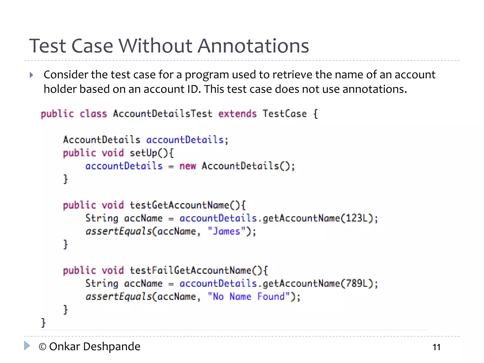 Test Case Without Annotations 
 Consider the test case for a program used to retrieve the name of an account 
holder based on an account ID. This test case does not use annotations. 
© Onkar Deshpande 11 
 