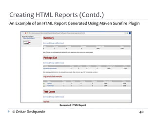 Creating HTML Reports (Contd.) 
An Example of an HTML Report Generated Using Maven Surefire Plugin 
Generated HTML Report 
© Onkar Deshpande 40 
 