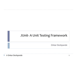 JUnit- A Unit Testing Framework 
Onkar Deshpande 
© Onkar Deshpande 1 
 