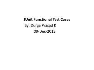 JUnit Functional Test Cases
By: Durga Prasad K
09-Dec-2015
 