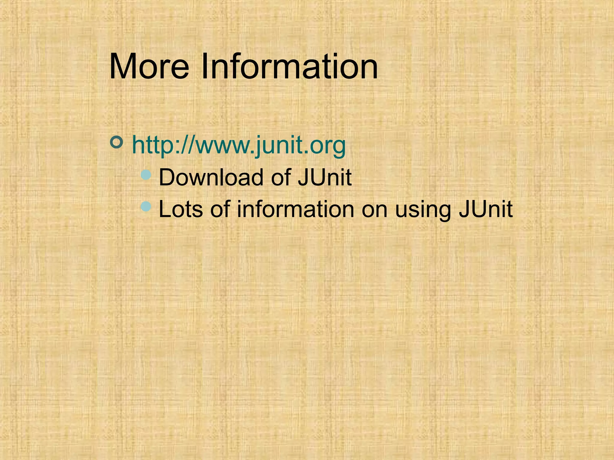More Information
 http://www.junit.org
Download of JUnit
Lots of information on using JUnit
 