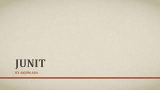 JUNIT
BY ANJUM ARA
 
