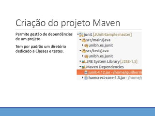 Criação do projeto Maven
Permite gestão de dependências
de um projeto.
Tem por padrão um diretório
dedicado a Classes e testes.
 