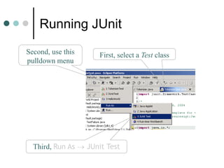 Running JUnit
First, select a Test classSecond, use this
pulldown menu
Third, Run As  JUnit Test
 